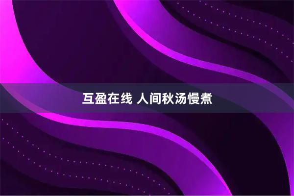 互盈在线 人间秋汤慢煮