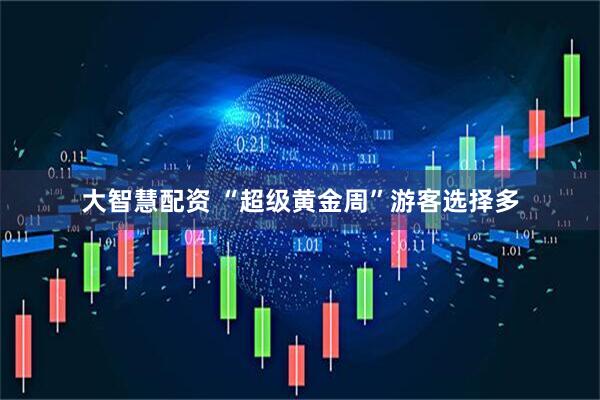 大智慧配资 “超级黄金周”游客选择多