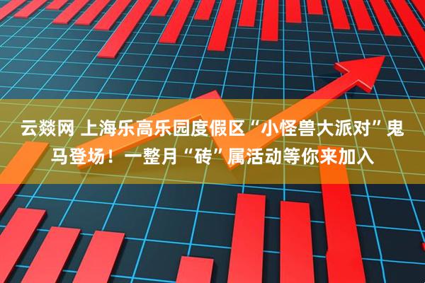 云燚网 上海乐高乐园度假区“小怪兽大派对”鬼马登场！一整月“砖”属活动等你来加入