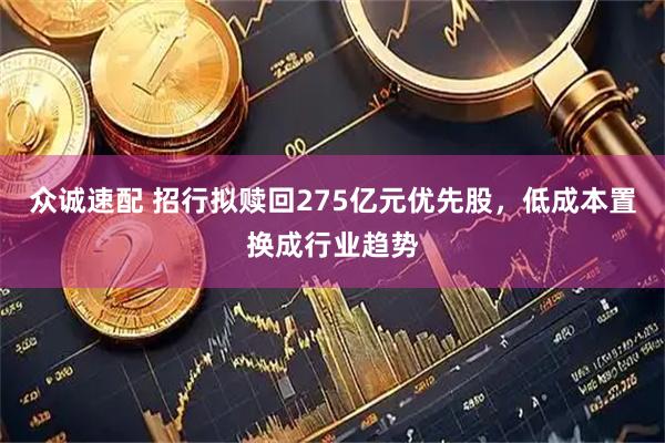 众诚速配 招行拟赎回275亿元优先股,低成本置换成行业趋势