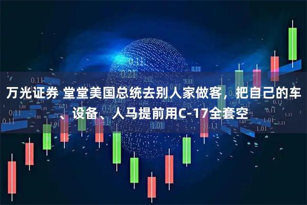 万光证券 堂堂美国总统去别人家做客，把自己的车、设备、人马提前用C-17全套空