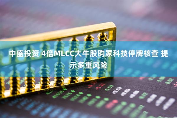 中盛投资 4倍MLCC大牛股昀冢科技停牌核查 提示多重风险