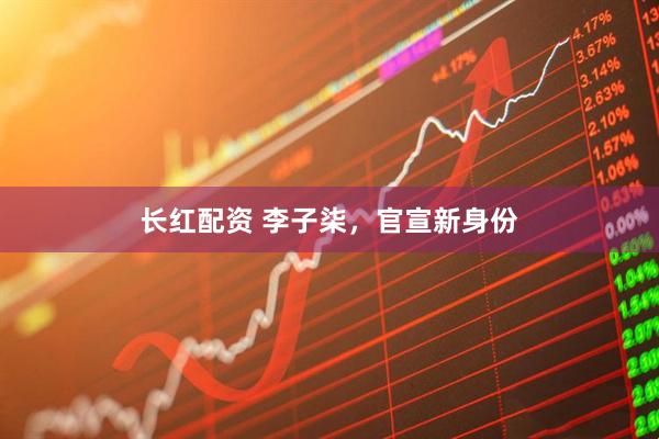 长红配资 李子柒，官宣新身份
