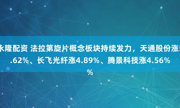 永隆配资 法拉第旋片概念板块持续发力，天通股份涨5.62%、长飞光纤涨4.89%、腾景科技涨4.56%