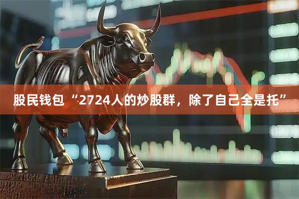 股民钱包 “2724人的炒股群，除了自己全是托”